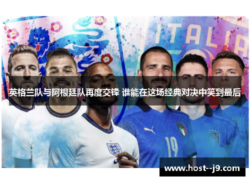 英格兰队与阿根廷队再度交锋 谁能在这场经典对决中笑到最后 英格兰队与阿根廷队再度交锋 谁能在这场经典对决中笑到最后