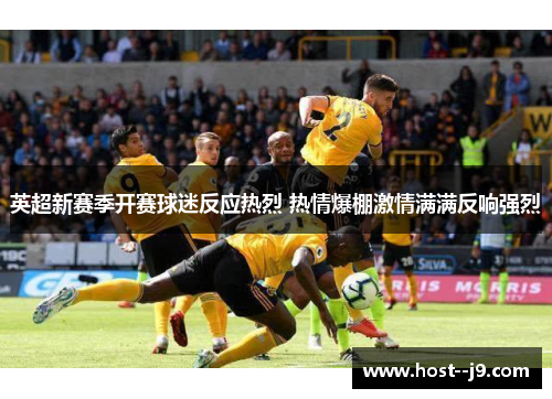 英超新赛季开赛球迷反应热烈 热情爆棚激情满满反响强烈