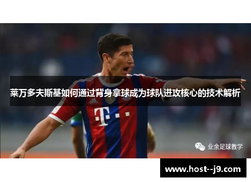 莱万多夫斯基如何通过背身拿球成为球队进攻核心的技术解析