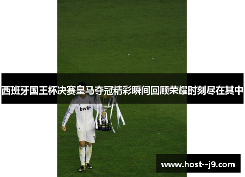 西班牙国王杯决赛皇马夺冠精彩瞬间回顾荣耀时刻尽在其中