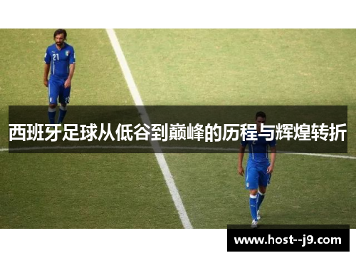 西班牙足球从低谷到巅峰的历程与辉煌转折