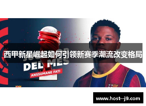 西甲新星崛起如何引领新赛季潮流改变格局 西甲新星崛起如何引领新赛季潮流改变格局