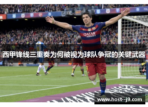 西甲锋线三重奏为何被视为球队争冠的关键武器