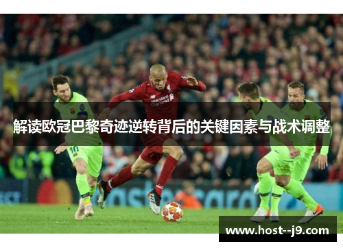 解读欧冠巴黎奇迹逆转背后的关键因素与战术调整