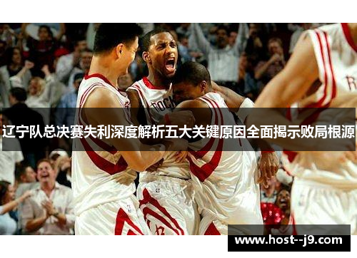 辽宁队总决赛失利深度解析五大关键原因全面揭示败局根源