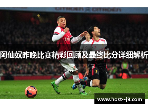 阿仙奴昨晚比赛精彩回顾及最终比分详细解析