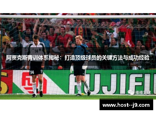 阿贾克斯青训体系揭秘:打造顶级球员的关键方法与成功经验 阿贾克斯青训体系揭秘:打造顶级球员的关键方法与成功经验