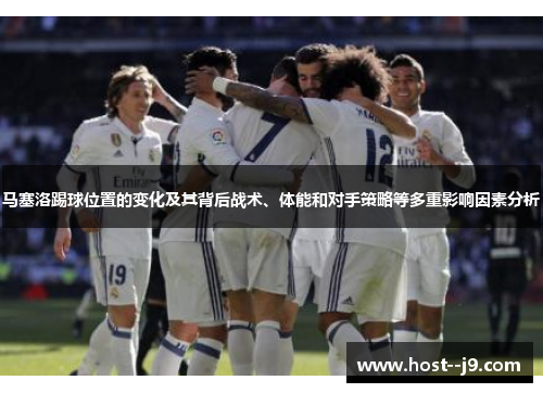 马塞洛踢球位置的变化及其背后战术、体能和对手策略等多重影响因素分析