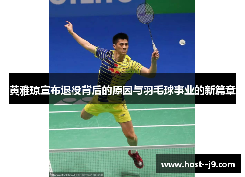 黄雅琼宣布退役背后的原因与羽毛球事业的新篇章 黄雅琼宣布退役背后的原因与羽毛球事业的新篇章
