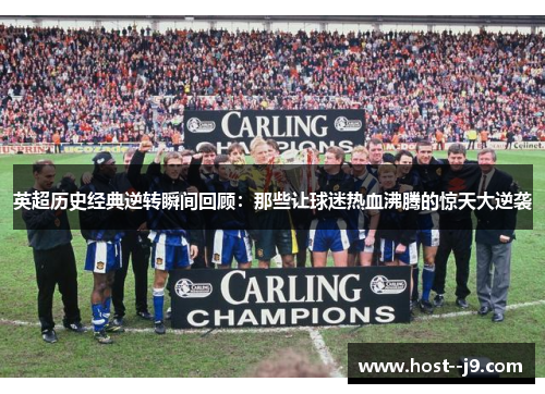 英超历史经典逆转瞬间回顾：那些让球迷热血沸腾的惊天大逆袭