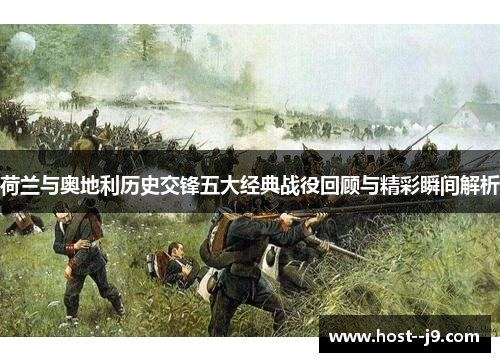 荷兰与奥地利历史交锋五大经典战役回顾与精彩瞬间解析 荷兰与奥地利历史交锋五大经典战役回顾与精彩瞬间解析