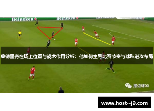 莫德里奇在场上位置与战术作用分析:他如何主导比赛节奏与球队进攻布局 莫德里奇在场上位置与战术作用分析:他如何主导比赛节奏与球队进攻布局