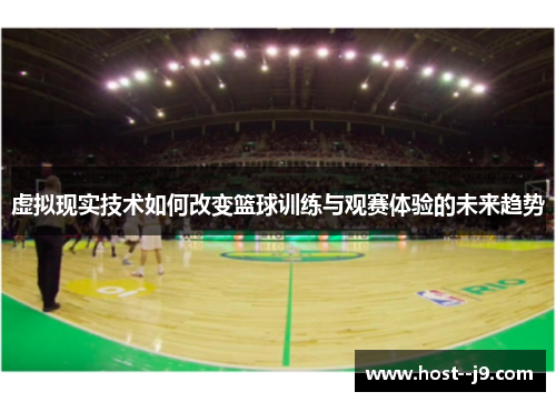 虚拟现实技术如何改变篮球训练与观赛体验的未来趋势 虚拟现实技术如何改变篮球训练与观赛体验的未来趋势