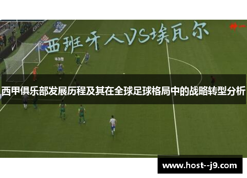 西甲俱乐部发展历程及其在全球足球格局中的战略转型分析 西甲俱乐部发展历程及其在全球足球格局中的战略转型分析