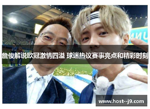 詹俊解说欧冠激情四溢 球迷热议赛事亮点和精彩时刻