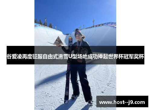 谷爱凌再度征服自由式滑雪U型场地成功捧起世界杯冠军奖杯 谷爱凌再度征服自由式滑雪U型场地成功捧起世界杯冠军奖杯