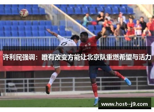 许利民强调:唯有改变方能让北京队重燃希望与活力 许利民强调:唯有改变方能让北京队重燃希望与活力