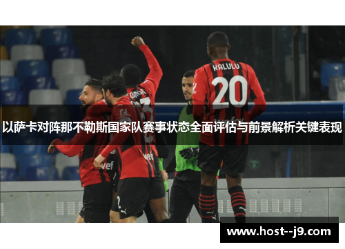 以萨卡对阵那不勒斯国家队赛事状态全面评估与前景解析关键表现 以萨卡对阵那不勒斯国家队赛事状态全面评估与前景解析关键表现