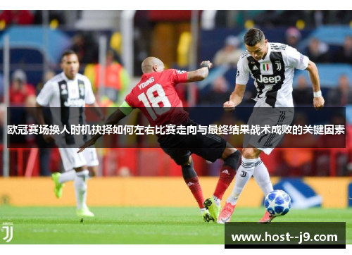 欧冠赛场换人时机抉择如何左右比赛走向与最终结果战术成败的关键因素 欧冠赛场换人时机抉择如何左右比赛走向与最终结果战术成败的关键因素