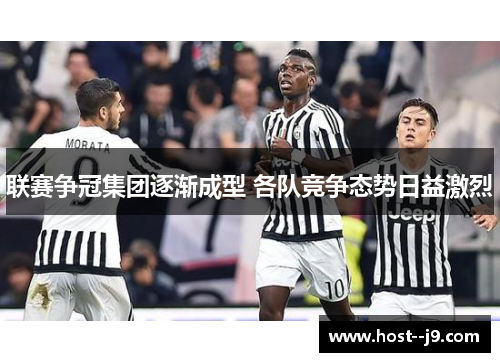 联赛争冠集团逐渐成型 各队竞争态势日益激烈 联赛争冠集团逐渐成型 各队竞争态势日益激烈