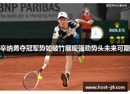 辛纳勇夺冠军势如破竹展现强劲势头未来可期 辛纳勇夺冠军势如破竹展现强劲势头未来可期