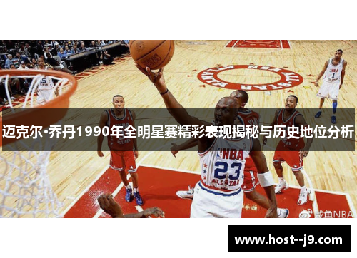 迈克尔·乔丹1990年全明星赛精彩表现揭秘与历史地位分析