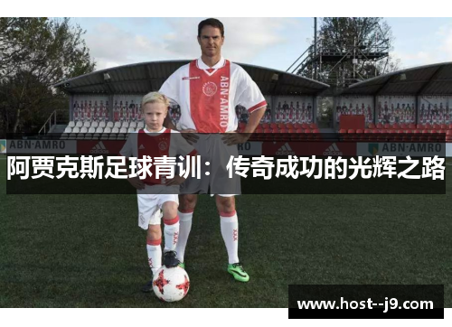 阿贾克斯足球青训:传奇成功的光辉之路 阿贾克斯足球青训:传奇成功的光辉之路