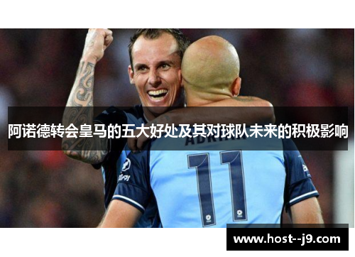 阿诺德转会皇马的五大好处及其对球队未来的积极影响