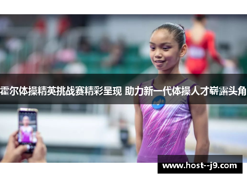 霍尔体操精英挑战赛精彩呈现 助力新一代体操人才崭露头角