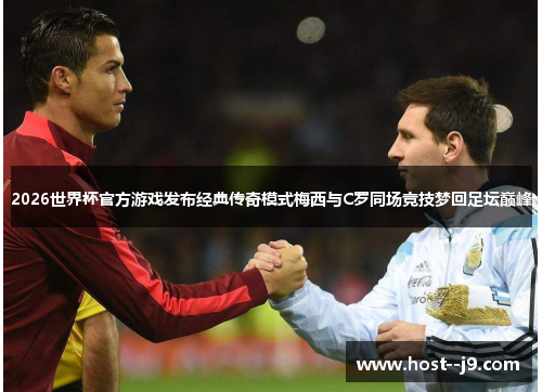 2026世界杯官方游戏发布经典传奇模式梅西与C罗同场竞技梦回足坛巅峰 2026世界杯官方游戏发布经典传奇模式梅西与C罗同场竞技梦回足坛巅峰