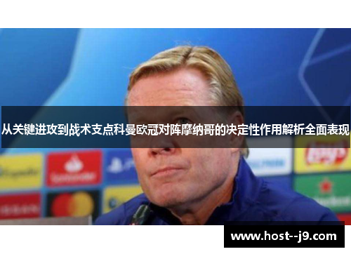 从关键进攻到战术支点科曼欧冠对阵摩纳哥的决定性作用解析全面表现 从关键进攻到战术支点科曼欧冠对阵摩纳哥的决定性作用解析全面表现