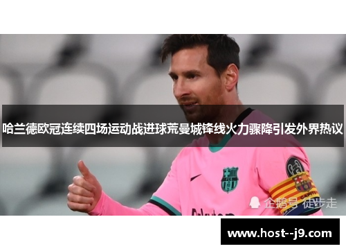 哈兰德欧冠连续四场运动战进球荒曼城锋线火力骤降引发外界热议 哈兰德欧冠连续四场运动战进球荒曼城锋线火力骤降引发外界热议