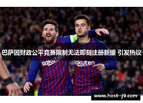 巴萨因财政公平竞赛限制无法即刻注册新援 引发热议