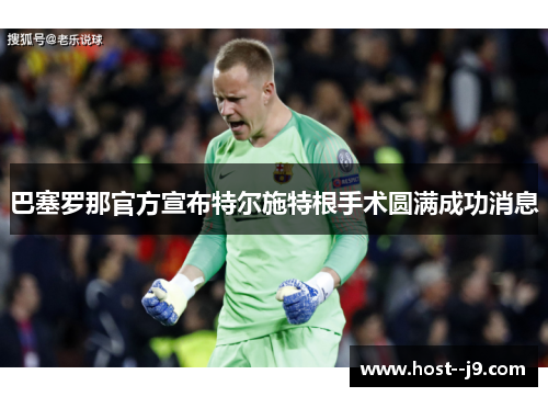 巴塞罗那官方宣布特尔施特根手术圆满成功消息 巴塞罗那官方宣布特尔施特根手术圆满成功消息