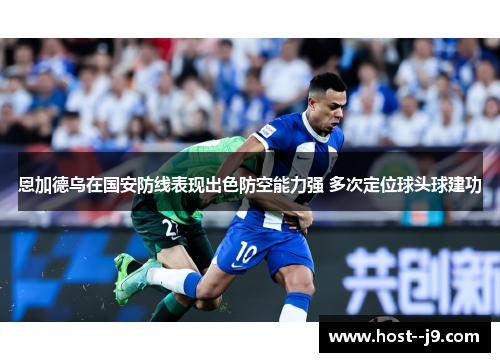 恩加德乌在国安防线表现出色防空能力强 多次定位球头球建功