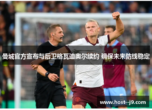 曼城官方宣布与后卫格瓦迪奥尔续约 确保未来防线稳定 曼城官方宣布与后卫格瓦迪奥尔续约 确保未来防线稳定