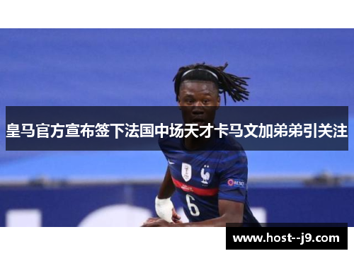 皇马官方宣布签下法国中场天才卡马文加弟弟引关注