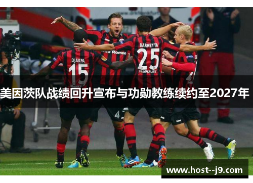 美因茨队战绩回升宣布与功勋教练续约至2027年 美因茨队战绩回升宣布与功勋教练续约至2027年
