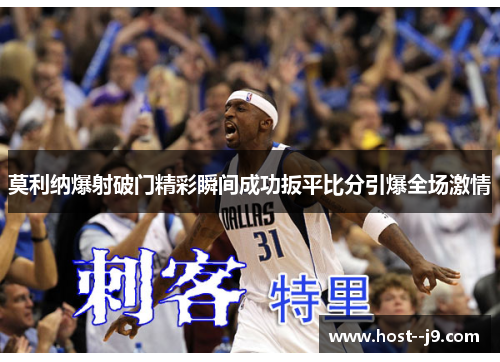 莫利纳爆射破门精彩瞬间成功扳平比分引爆全场激情 莫利纳爆射破门精彩瞬间成功扳平比分引爆全场激情