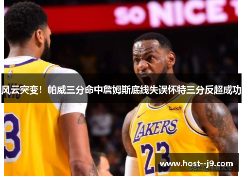 风云突变！帕威三分命中詹姆斯底线失误怀特三分反超成功