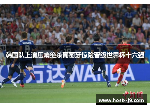 韩国队上演压哨绝杀葡萄牙惊险晋级世界杯十六强