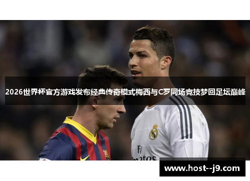 2026世界杯官方游戏发布经典传奇模式梅西与C罗同场竞技梦回足坛巅峰