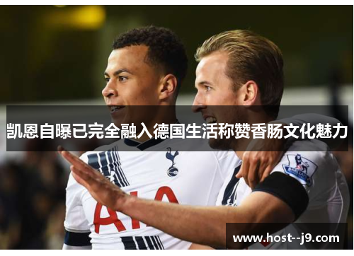 凯恩自曝已完全融入德国生活称赞香肠文化魅力
