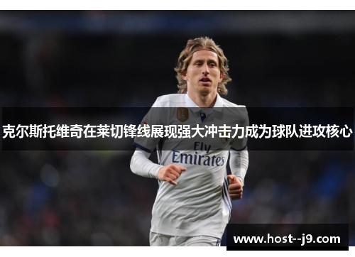 克尔斯托维奇在莱切锋线展现强大冲击力成为球队进攻核心