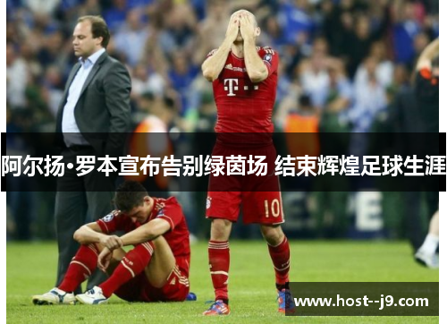 阿尔扬·罗本宣布告别绿茵场 结束辉煌足球生涯