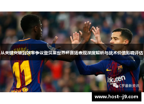 从关键突破到效率争议登贝莱世界杯赛场表现深度解析与战术价值影响评估