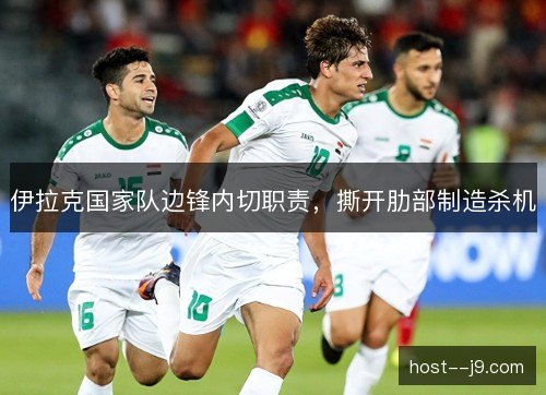 伊拉克国家队边锋内切职责,撕开肋部制造杀机 伊拉克国家队边锋内切职责,撕开肋部制造杀机