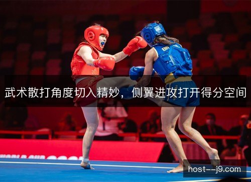 武术散打角度切入精妙，侧翼进攻打开得分空间