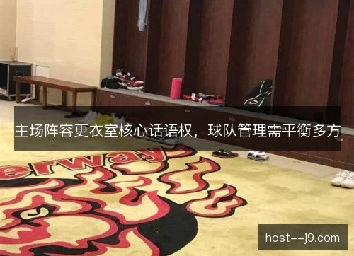 主场阵容更衣室核心话语权，球队管理需平衡多方